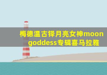 梅德温古铎月亮女神moon goddess专辑喜马拉雅